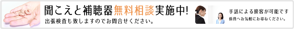 聞こえと補聴器無料診断実施中！出張検査も致しますのでお問合せください。手話による接客が可能です。係員へお気軽にお尋ねください。